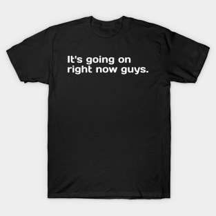 It's going on right now guys (wht) T-Shirt